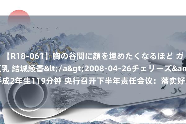 【R18-061】胸の谷間に顔を埋めたくなるほど ガマンの出来ない巨乳 結城綾香</a>2008-04-26チェリーズ&$平成2年生119分钟 央行召开下半年责任会议：落实好3000亿元保障性住房再贷款计谋