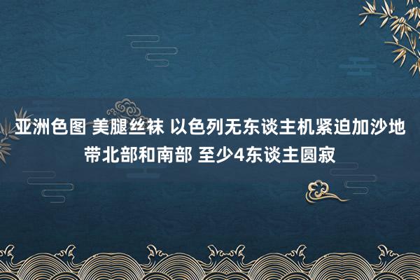亚洲色图 美腿丝袜 以色列无东谈主机紧迫加沙地带北部和南部 至少4东谈主圆寂