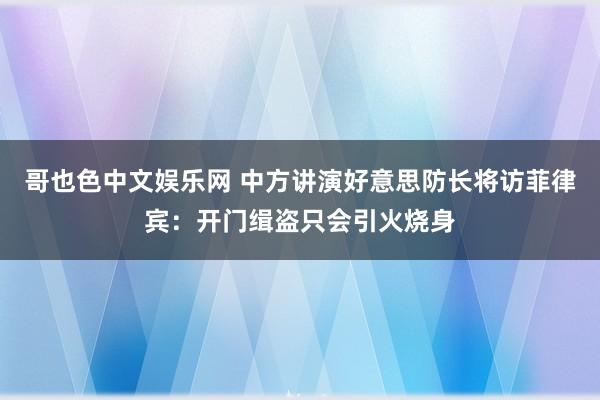 哥也色中文娱乐网 中方讲演好意思防长将访菲律宾：开门缉盗只会引火烧身