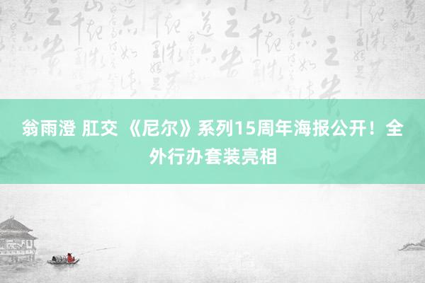 翁雨澄 肛交 《尼尔》系列15周年海报公开！全外行办套装亮相
