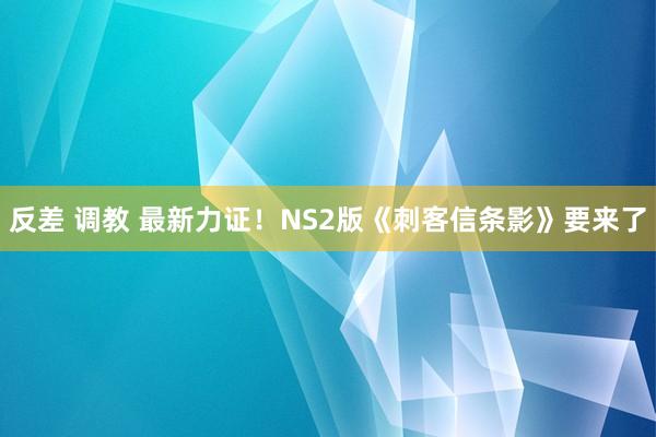 反差 调教 最新力证！NS2版《刺客信条影》要来了