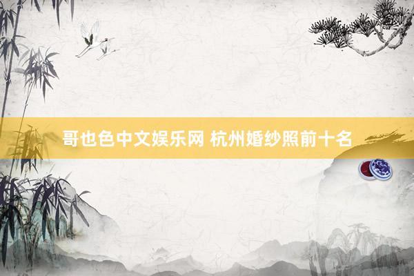 哥也色中文娱乐网 杭州婚纱照前十名