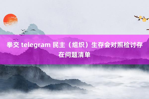 拳交 telegram 民主（组织）生存会对照检讨存在问题清单