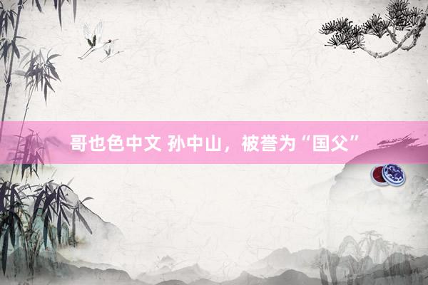 哥也色中文 孙中山，被誉为“国父”