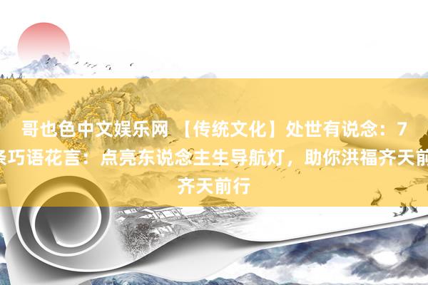 哥也色中文娱乐网 【传统文化】处世有说念：72条巧语花言：点亮东说念主生导航灯，助你洪福齐天前行